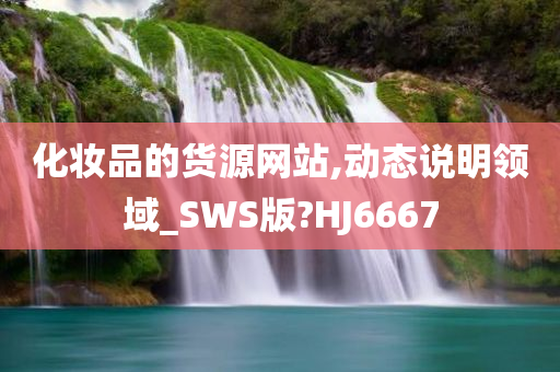 化妆品的货源网站,动态说明领域_SWS版?HJ6667
