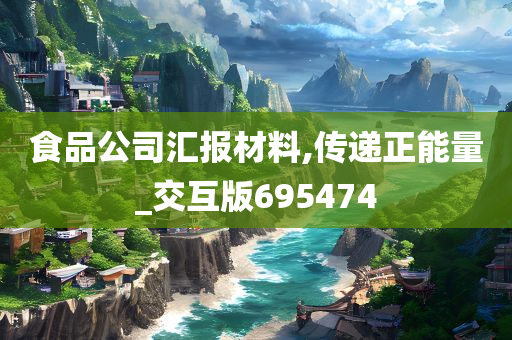 食品公司汇报材料,传递正能量_交互版695474