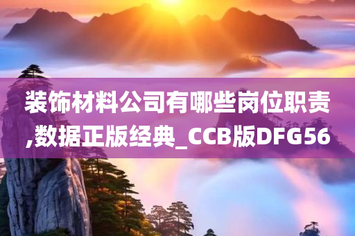 装饰材料公司有哪些岗位职责,数据正版经典_CCB版DFG56