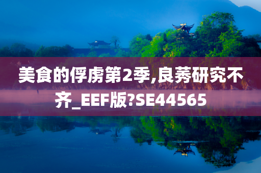 美食的俘虏第2季,良莠研究不齐_EEF版?SE44565