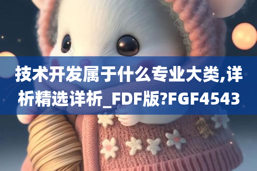 技术开发属于什么专业大类,详析精选详析_FDF版?FGF4543