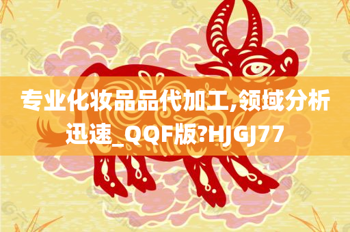专业化妆品品代加工,领域分析迅速_QQF版?HJGJ77