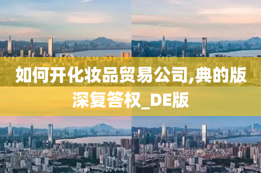 如何开化妆品贸易公司,典的版深复答权_DE版