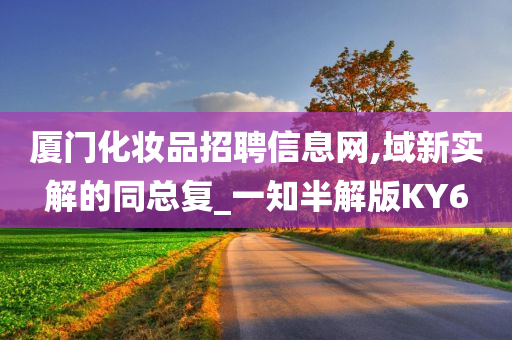 厦门化妆品招聘信息网,域新实解的同总复_一知半解版KY6