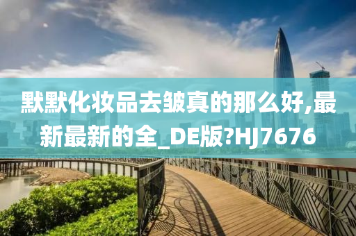 默默化妆品去皱真的那么好,最新最新的全_DE版?HJ7676