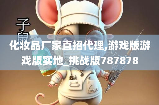 化妆品厂家直招代理,游戏版游戏版实地_挑战版787878