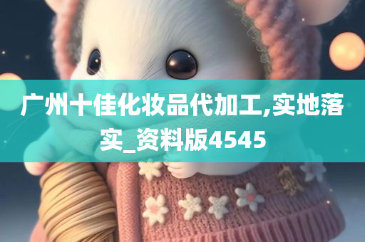 广州十佳化妆品代加工,实地落实_资料版4545