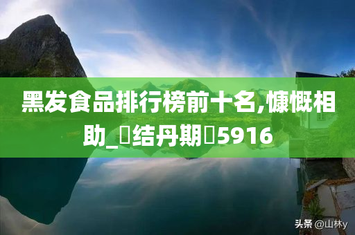 黑发食品排行榜前十名,慷慨相助_?结丹期?5916