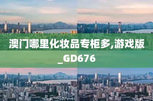 澳门哪里化妆品专柜多,游戏版_GD676