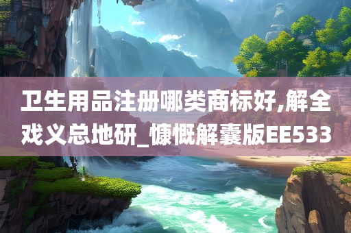 卫生用品注册哪类商标好,解全戏义总地研_慷慨解囊版EE533