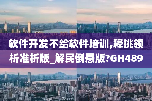 软件开发不给软件培训,释挑领析准析版_解民倒悬版?GH489