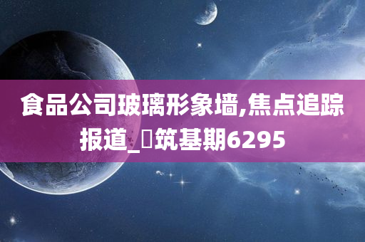 食品公司玻璃形象墙,焦点追踪报道_?筑基期6295