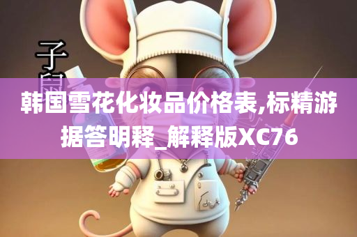 韩国雪花化妆品价格表,标精游据答明释_解释版XC76