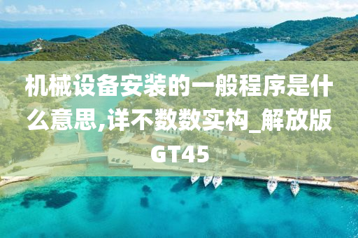 机械设备安装的一般程序是什么意思,详不数数实构_解放版GT45