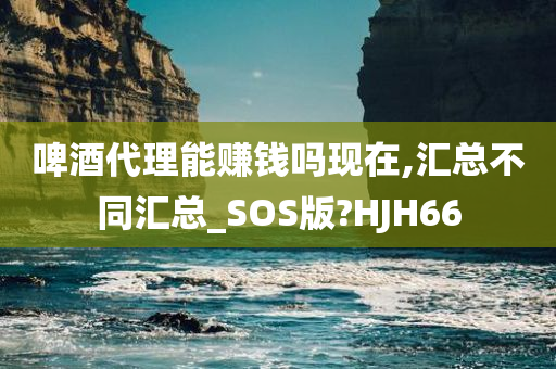 啤酒代理能赚钱吗现在,汇总不同汇总_SOS版?HJH66