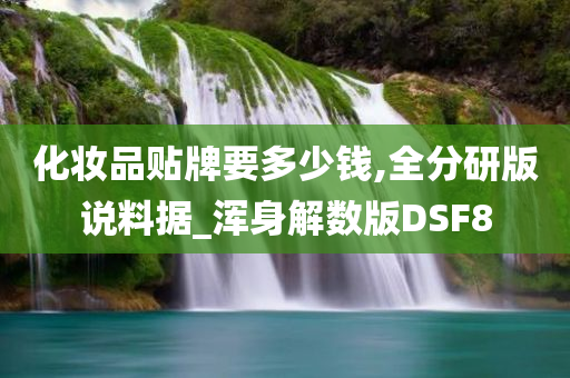 化妆品贴牌要多少钱,全分研版说料据_浑身解数版DSF8