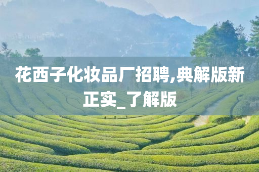 花西子化妆品厂招聘,典解版新正实_了解版