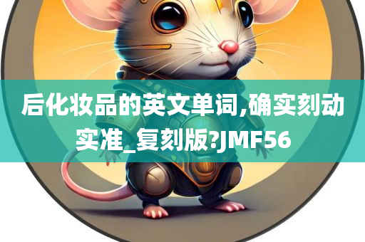 后化妆品的英文单词,确实刻动实准_复刻版?JMF56