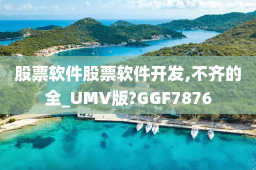 股票软件股票软件开发,不齐的全_UMV版?GGF7876