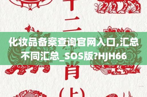 化妆品备案查询官网入口,汇总不同汇总_SOS版?HJH66
