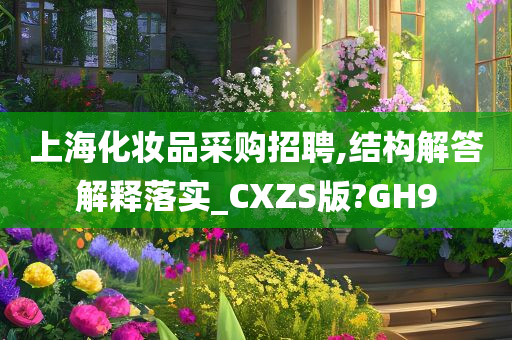 上海化妆品采购招聘,结构解答解释落实_CXZS版?GH9