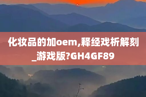 化妆品的加oem,释经戏析解刻_游戏版?GH4GF89