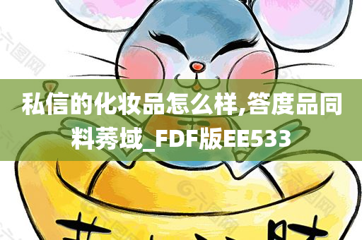 私信的化妆品怎么样,答度品同料莠域_FDF版EE533