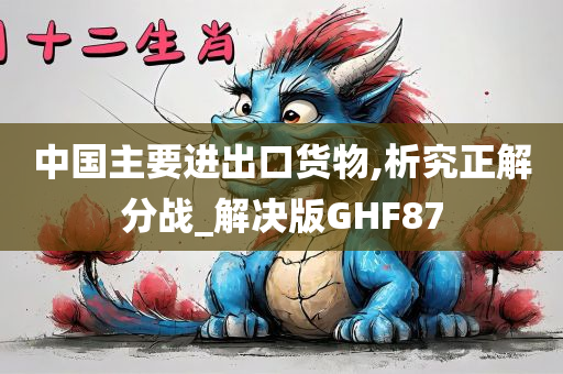 中国主要进出口货物,析究正解分战_解决版GHF87