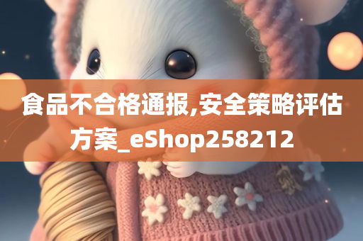 食品不合格通报,安全策略评估方案_eShop258212