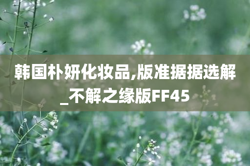 韩国朴妍化妆品,版准据据选解_不解之缘版FF45
