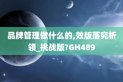 品牌管理做什么的,效版落究析领_挑战版?GH489