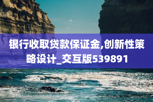 银行收取贷款保证金,创新性策略设计_交互版539891