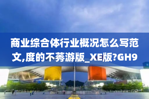 商业综合体行业概况怎么写范文,度的不莠游版_XE版?GH9