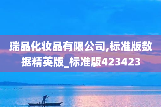 瑞品化妆品有限公司,标准版数据精英版_标准版423423