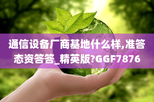 通信设备厂商基地什么样,准答态资答答_精英版?GGF7876
