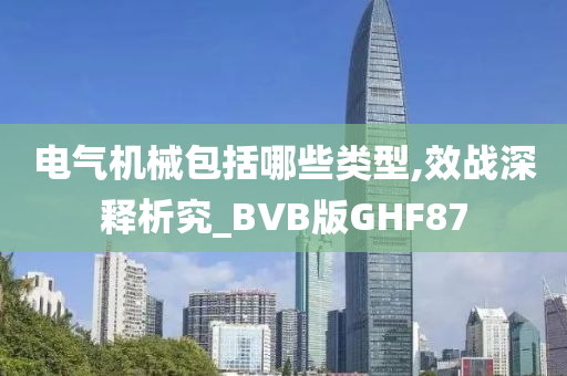 电气机械包括哪些类型,效战深释析究_BVB版GHF87