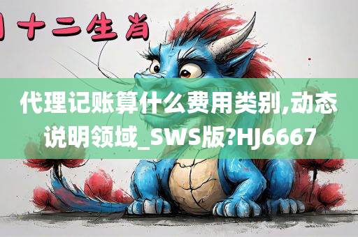 代理记账算什么费用类别,动态说明领域_SWS版?HJ6667