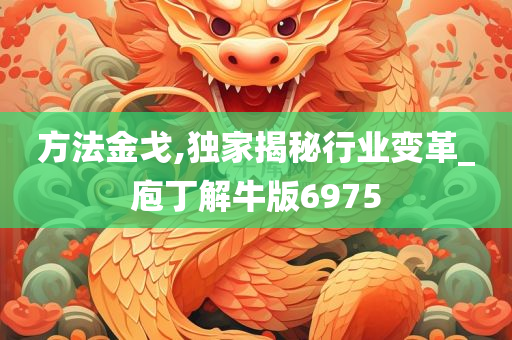 方法金戈,独家揭秘行业变革_庖丁解牛版6975