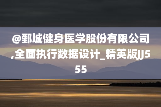 @鄄城健身医学股份有限公司,全面执行数据设计_精英版JJ555