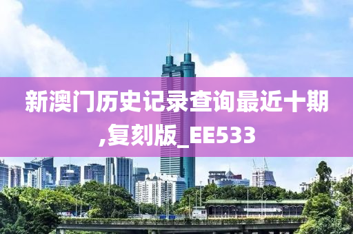 新澳门历史记录查询最近十期,复刻版_EE533