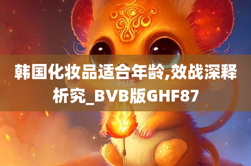 韩国化妆品适合年龄,效战深释析究_BVB版GHF87
