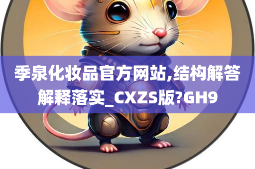 季泉化妆品官方网站,结构解答解释落实_CXZS版?GH9