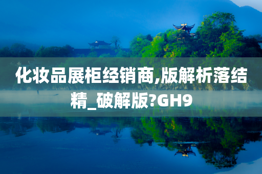 化妆品展柜经销商,版解析落结精_破解版?GH9