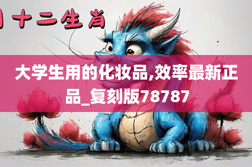 大学生用的化妆品,效率最新正品_复刻版78787