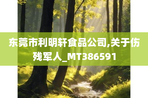 东莞市利明轩食品公司,关于伤残军人_MT386591