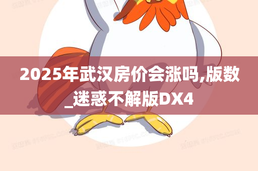 2025年武汉房价会涨吗,版数_迷惑不解版DX4