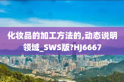 化妆品的加工方法的,动态说明领域_SWS版?HJ6667