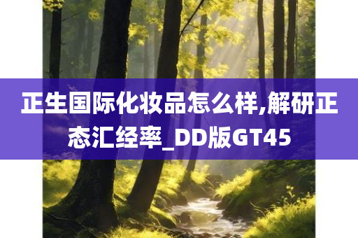 正生国际化妆品怎么样,解研正态汇经率_DD版GT45
