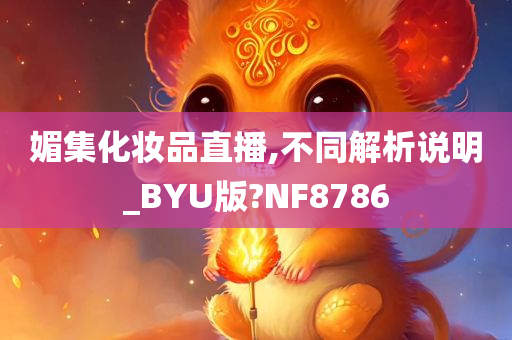 媚集化妆品直播,不同解析说明_BYU版?NF8786