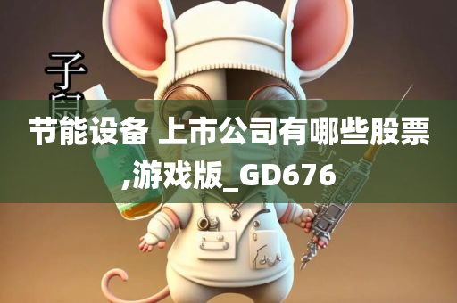 节能设备 上市公司有哪些股票,游戏版_GD676